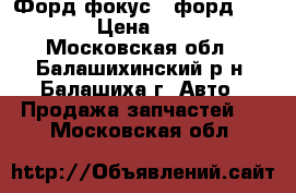 2 Форд фокус 2 форд C-MAX › Цена ­ 500 - Московская обл., Балашихинский р-н, Балашиха г. Авто » Продажа запчастей   . Московская обл.
